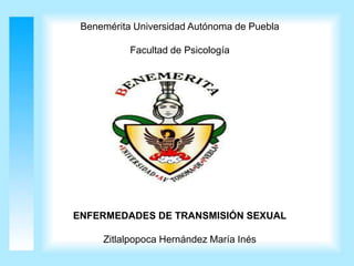 Benemérita Universidad Autónoma de Puebla
Facultad de Psicología
ENFERMEDADES DE TRANSMISIÓN SEXUAL
Zitlalpopoca Hernández María Inés
 