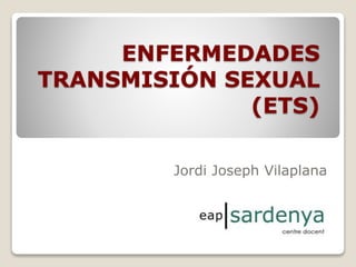 ENFERMEDADES
TRANSMISIÓN SEXUAL
(ETS)
Jordi Joseph Vilaplana

 
