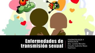 Enfermedades de
transmisión sexual
FISIOPATOLOGÍA Y
NOSOLÓGIA
Dra. Loretta Morales
Claudia Gabriela Mejía
Espinoza
 