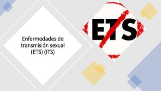 Enfermedades de
transmisión sexual
(ETS) (ITS)
 