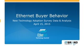 Ethernet Buyer Behavior
New Technology Adoption Survey Data & Analysis
April 15, 2015
 