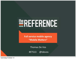 Full	
  service	
  mobile	
  agency
“Mobile	
  Ma4ers”
#ETS13	
  	
  	
  	
  	
  @tdevos
Thomas	
  De	
  Vos
woensdag 9 oktober 13
 