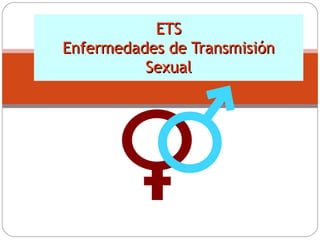 ETS
Enfermedades de Transmisión
Sexual

 