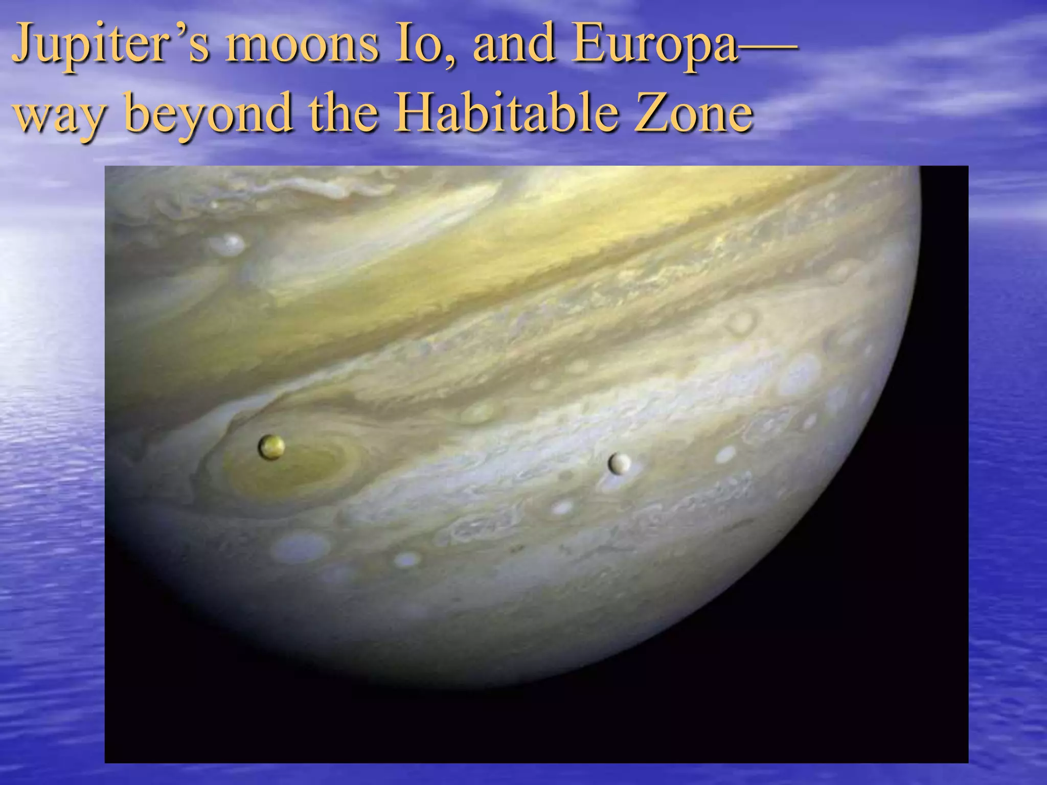 Jupiter’s moons Io, and Europa—
way beyond the Habitable Zone
 