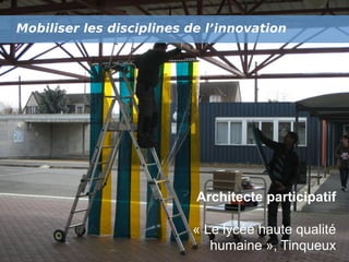 Mobiliser les disciplines de l’innovation!

Architecte participatif
« Le lycée haute qualité
humaine », Tinqueux

 