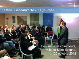 Etape « Découverte » : 1 journée!

Séminaire des directeurs,
ville de Saint-Etienne,
26 octobre 2012
LE RENDEZ-VOUS DES MANAGERS TERRITORIAUX /

38

 