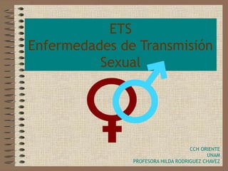 ETS
Enfermedades de Transmisión
Sexual
CCH ORIENTE
UNAM
PROFESORA HILDA RODRIGUEZ CHAVEZ
 
