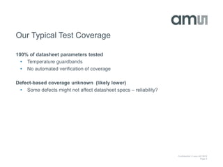 Confidential © ams AG 2015
Page 5
Our Typical Test Coverage
100% of datasheet parameters tested
• Temperature guardbands
• No automated verification of coverage
Defect-based coverage unknown (likely lower)
• Some defects might not affect datasheet specs – reliability?
 