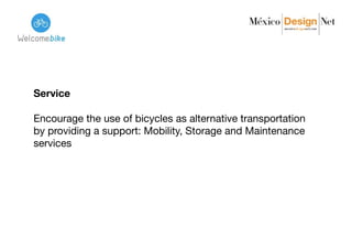 Service
Encourage the use of bicycles as alternative transportation
by providing a support: Mobility, Storage and Maintenance
services 

 
