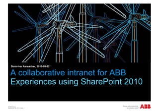 Stein-Ivar Aarsæther, 2010-09-22


    A collaborative intranet for ABB
    Experiences using SharePoint 2010

© ABB Group
September 28, 2010 | Slide 1
 