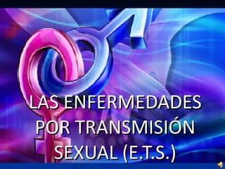 LAS ENFERMEDADES POR TRANSMISIÓN SEXUAL (E.T.S.) 