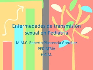 Enfermedades de transmisión
     sexual en Pediatría
 M.M.C. Roberto Plascencia González
            PEDIATRÍA
              H.C.M.
 
