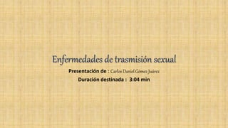 Enfermedades de trasmisión sexual
Presentación de : Carlos Daniel Gómez Juárez
Duración destinada : 3:04 min
 