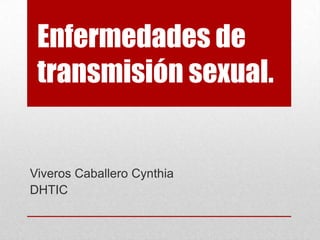 Enfermedades de
transmisión sexual.

Viveros Caballero Cynthia
DHTIC

 