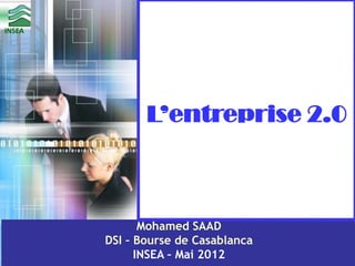 INSEA

L’entreprise 2.0

Mohamed SAAD
DSI – Bourse de Casablanca
INSEA – Mai 2012

1

 