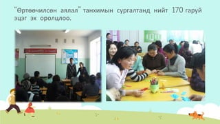 “Өртөөчилсөн аялал” танхимын сургалтанд нийт 170 гаруй
эцэг эх оролцлоо.
 