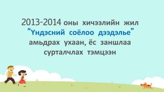 2013-2014 оны хичээлийн жил
“Үндэсний соёлоо дээдэлье”
амьдрах ухаан, ёс заншлаа
сурталчлах тэмцээн
 