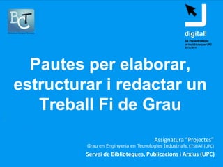 PAUTES PER ELABORAR,
ESTRUCTURAR I REDACTAR
UNTREBALL FI DE GRAU
Grau en Enginyeria en Tecnologies Industrials
ESEIAAT
 