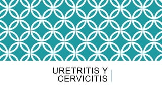 URETRITIS Y
CERVICITIS
 