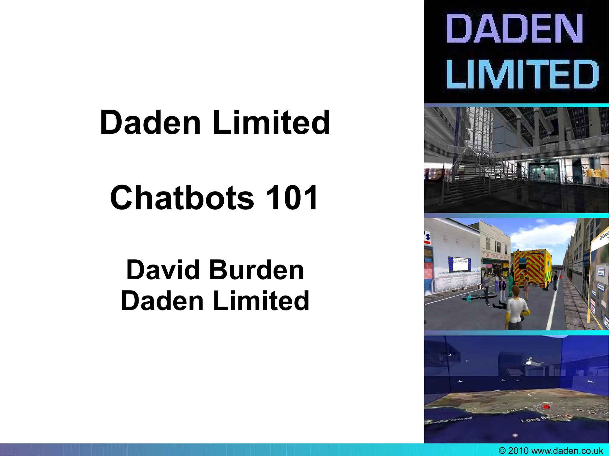 Daden Limited

Chatbots 101

 David Burden
 Daden Limited




                 © 2010 www.daden.co.uk
 