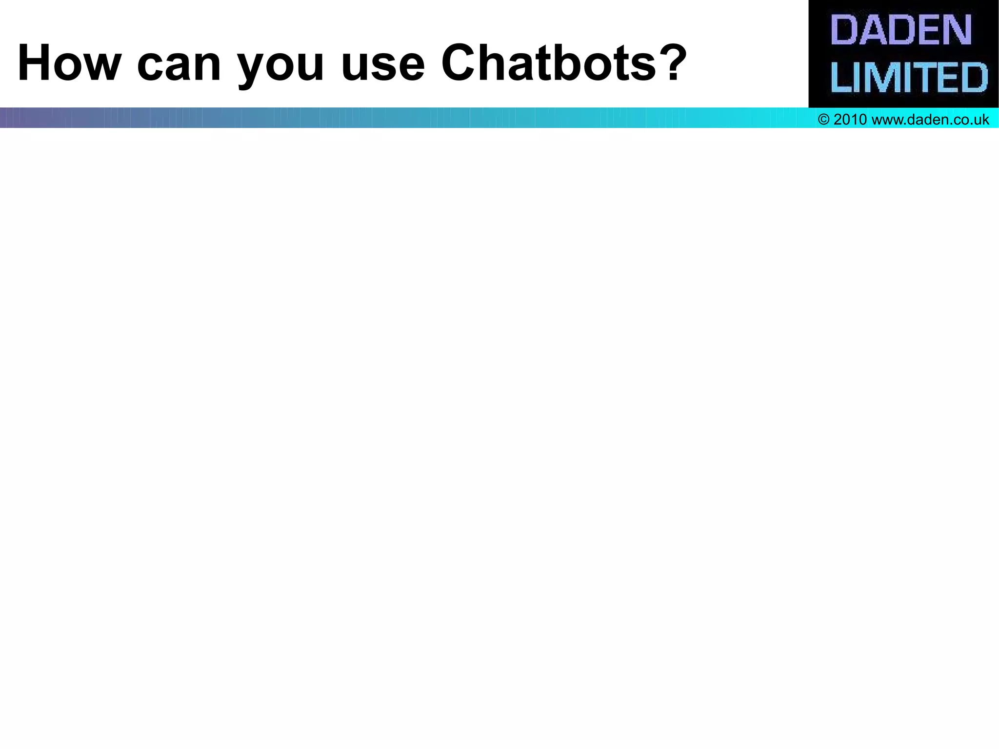 How can you use Chatbots?
                            © 2010 www.daden.co.uk
 