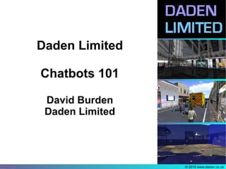 Daden Limited

Chatbots 101

 David Burden
 Daden Limited




                 © 2010 www.daden.co.uk
 