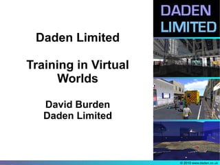 Daden Limited

Training in Virtual
      Worlds

   David Burden
   Daden Limited



                      © 2010 www.daden.co.uk
 