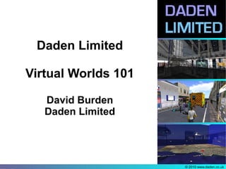 Daden Limited

Virtual Worlds 101

   David Burden
   Daden Limited




                     © 2010 www.daden.co.uk
 