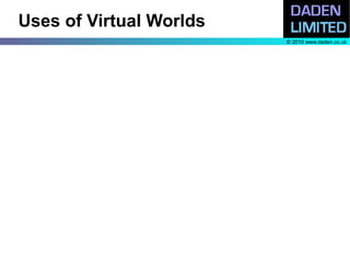 Uses of Virtual Worlds
                         © 2010 www.daden.co.uk
 