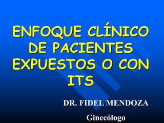ENFOQUE CLÍNICO
DE PACIENTES
EXPUESTOS O CON
ITS
DR. FIDEL MENDOZA
Ginecólogo
 