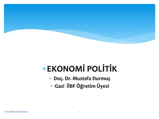 EKONOMİ POLİTİK
 Doç. Dr. Mustafa Durmuş
 Gazi İİBF Öğretim Üyesi
Doç.Dr.Mustafa Durmuş 1
 
