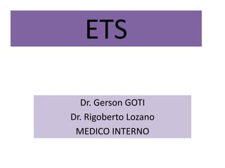 Dr. Gerson GOTI
Dr. Rigoberto Lozano
MEDICO INTERNO
ETS
 