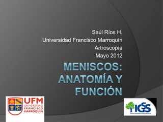 Saúl Ríos H.
Universidad Francisco Marroquín
                     Artroscopía
                     Mayo 2012
 