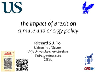 The impact of Brexit on
climate and energy policy
Richard S.J. Tol
University of Sussex
Vrije Universiteit, Amsterdam
Tinbergen Institute
CESifo
 