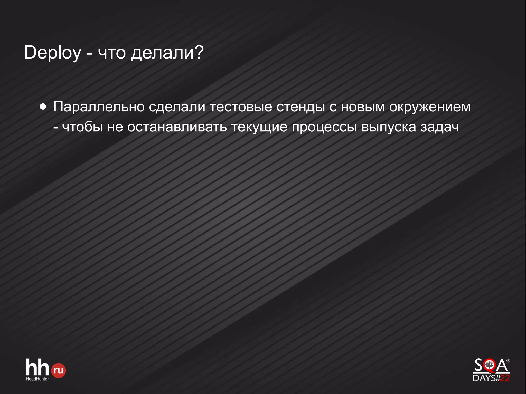 Deploy - что делали?
● Параллельно сделали тестовые стенды с новым окружением
- чтобы не останавливать текущие процессы выпуска задач
 