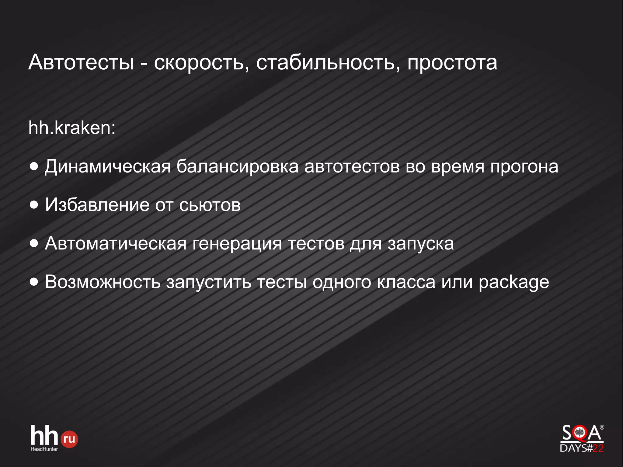 Автотесты - скорость, стабильность, простота
hh.kraken:
● Динамическая балансировка автотестов во время прогона
● Избавление от сьютов
● Автоматическая генерация тестов для запуска
● Возможность запустить тесты одного класса или package
 