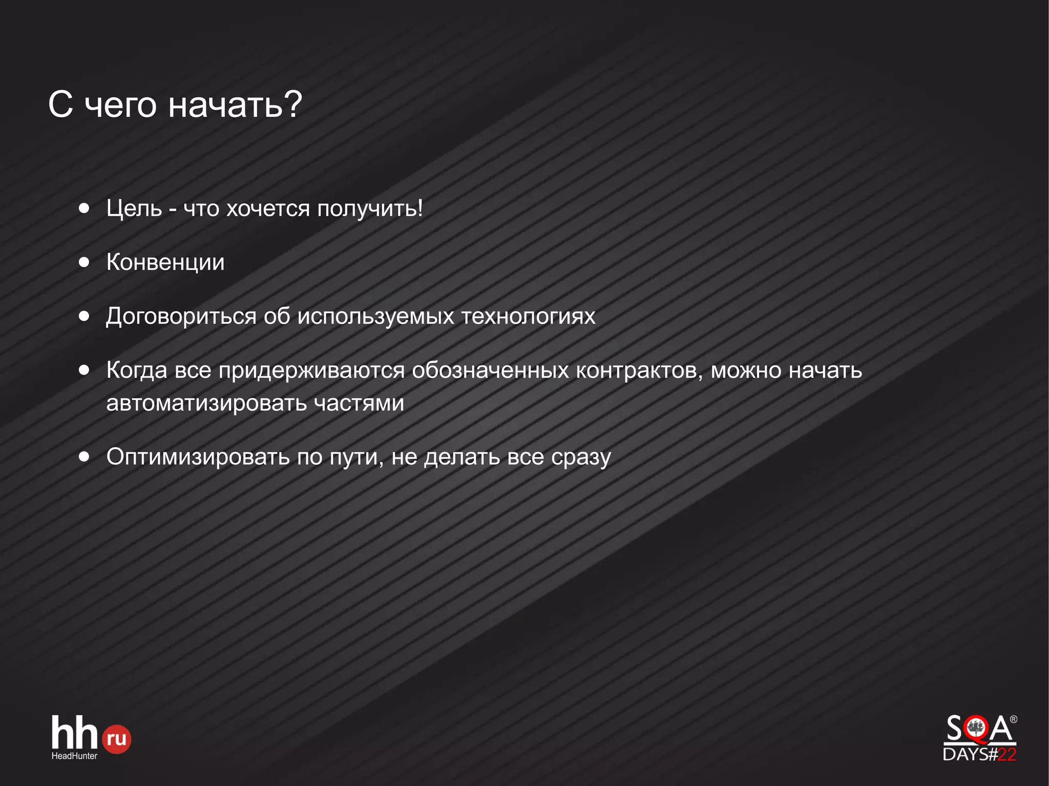 С чего начать?
● Цель - что хочется получить!
● Конвенции
● Договориться об используемых технологиях
● Когда все придерживаются обозначенных контрактов, можно начать
автоматизировать частями
● Оптимизировать по пути, не делать все сразу
 