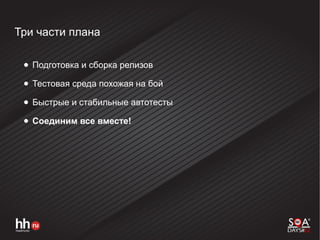 Три части плана
● Подготовка и сборка релизов
● Тестовая среда похожая на бой
● Быстрые и стабильные автотесты
● Соединим все вместе!
 