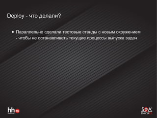 Deploy - что делали?
● Параллельно сделали тестовые стенды с новым окружением
- чтобы не останавливать текущие процессы выпуска задач
 