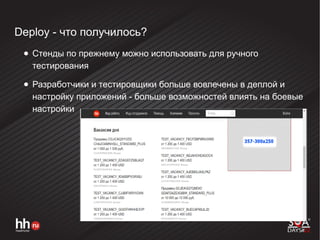 Deploy - что получилось?
● Стенды по прежнему можно использовать для ручного
тестирования
● Разработчики и тестировщики больше вовлечены в деплой и
настройку приложений - больше возможностей влиять на боевые
настройки
 