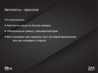 Автотесты - простота
Что получилось:
● Автотесты пишутся внутри команд
● Обязательное ревью у автоматизаторов
● Все понимают как написать тест на новый функционал
или как поправить старый
 