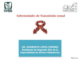 DR. HUMBERTO LÓPEZ JIMENEZ
Residente de Segundo Año de la
Especialidad de Gíneco-Obstetricia
Mayo 2014.
 
