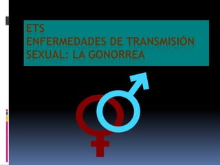 ETSEnfermedades de Transmisión Sexual: LA GONORREA 