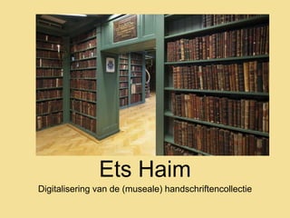 Ets Haim
Digitalisering van de (museale) handschriftencollectie
 