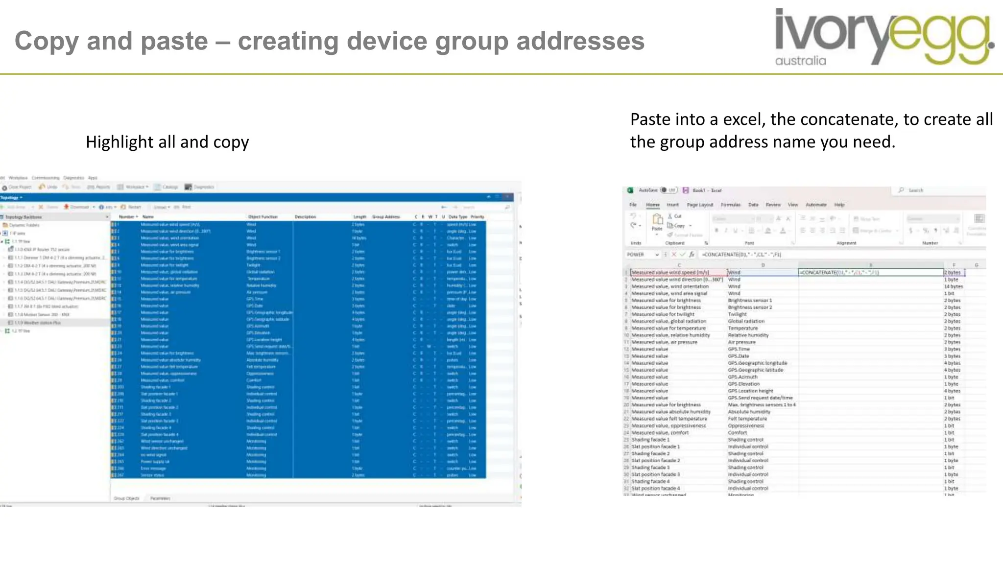 Copy and paste – creating device group addresses
Highlight all and copy
Paste into a excel, the concatenate, to create all
the group address name you need.
 