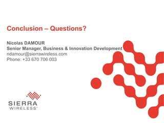 Page
Conclusion – Questions?
Nicolas DAMOUR
Senior Manager, Business & Innovation Development
ndamour@sierrawireless.com
Phone: +33 670 706 003
 