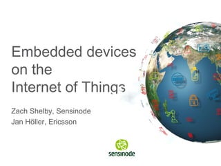 Embedded devices
on the
Internet of Things
Zach Shelby, Sensinode
Jan Höller, Ericsson
 