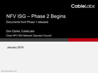 1
© Cable Television Laboratories, Inc. 2015.
Don Clarke, CableLabs
Chair NFV ISG Network Operator Council
NFV ISG – Phase 2 Begins
Documents from Phase 1 released
January 2015
 