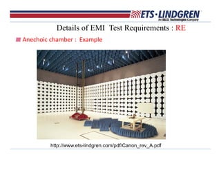 Details of EMI Test Requirements : RE
Anechoic chamber :  Example
http://www.ets-lindgren.com/pdf/Canon_rev_A.pdf
 