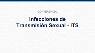 Infecciones de
Transmisión Sexual - ITS
CONFERENCIA:
 